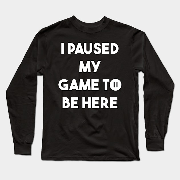 I paused my game to be here Long Sleeve T-Shirt by Bomdesignz